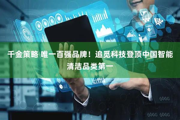 千金策略 唯一百强品牌！追觅科技登顶中国智能清洁品类第一