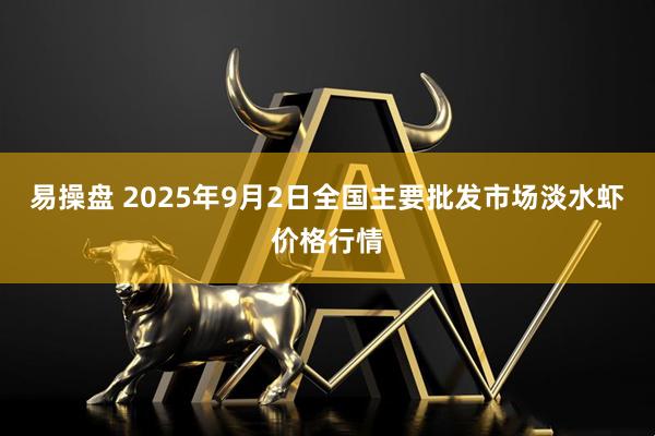 易操盘 2025年9月2日全国主要批发市场淡水虾价格行情