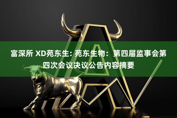 富深所 XD苑东生: 苑东生物：第四届监事会第四次会议决议公告内容摘要